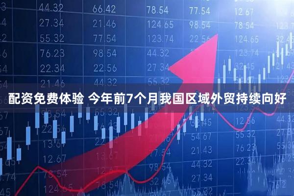 配资免费体验 今年前7个月我国区域外贸持续向好