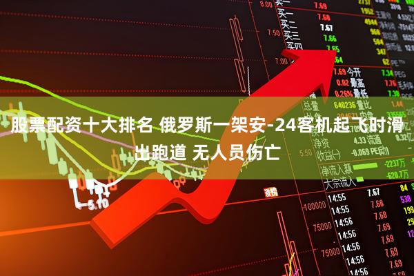 股票配资十大排名 俄罗斯一架安-24客机起飞时滑出跑道 无人员伤亡