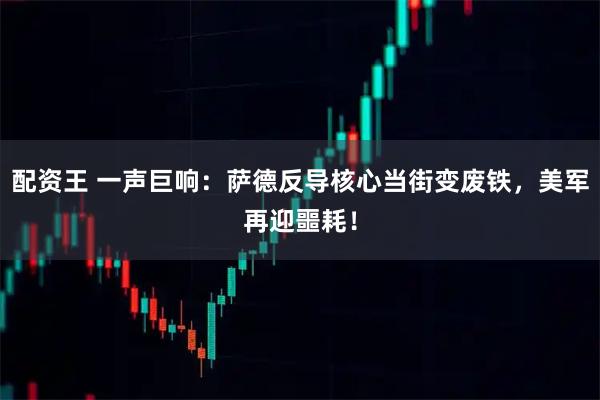 配资王 一声巨响：萨德反导核心当街变废铁，美军再迎噩耗！