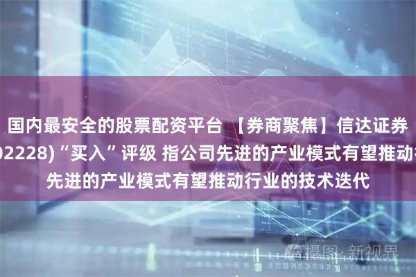 国内最安全的股票配资平台 【券商聚焦】信达证券首予晶泰控股(02228)“买入”评级 指公司先进的产业模式有望推动行业的技术迭代
